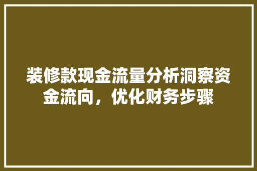 装修款现金流量分析洞察资金流向，优化财务步骤
