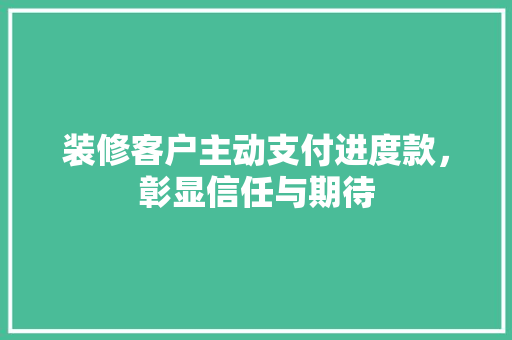 装修客户主动支付进度款，彰显信任与期待