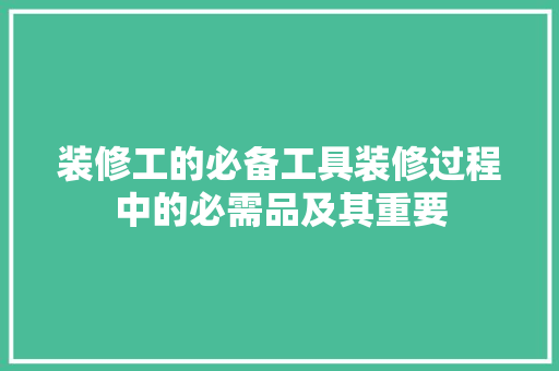 装修工的必备工具装修过程中的必需品及其重要