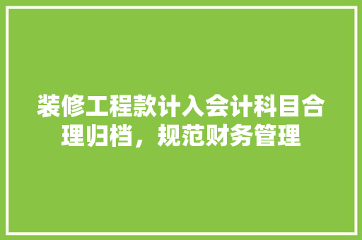 装修工程款计入会计科目合理归档，规范财务管理