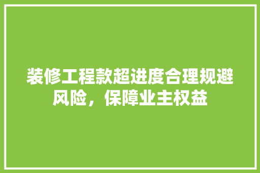 装修工程款超进度合理规避风险，保障业主权益