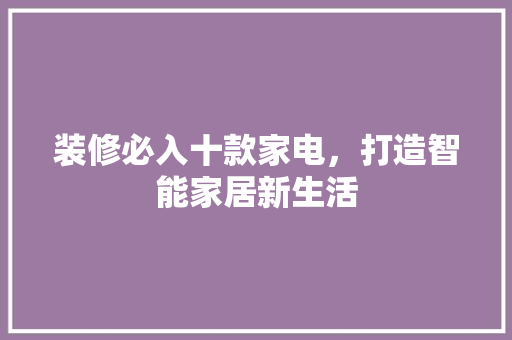 装修必入十款家电，打造智能家居新生活
