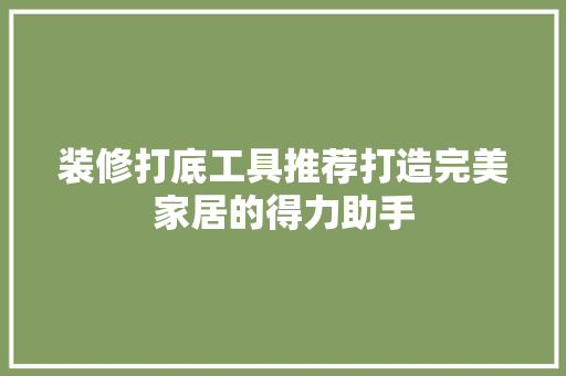 装修打底工具推荐打造完美家居的得力助手  第1张