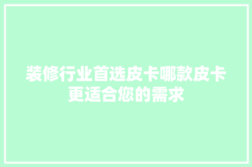 装修行业首选皮卡哪款皮卡更适合您的需求