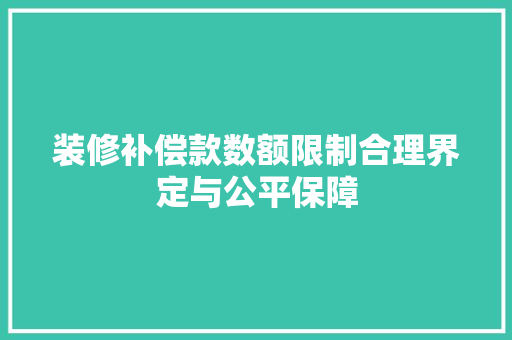 装修补偿款数额限制合理界定与公平保障