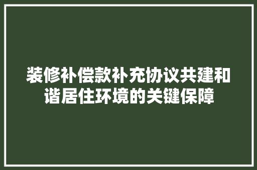 装修补偿款补充协议共建和谐居住环境的关键保障