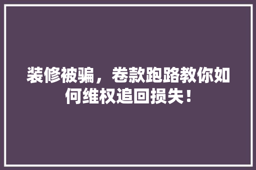 装修被骗，卷款跑路教你如何维权追回损失！