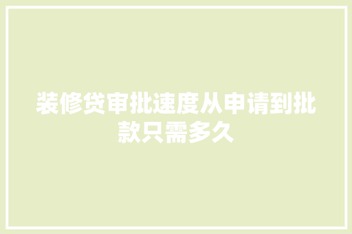 装修贷审批速度从申请到批款只需多久