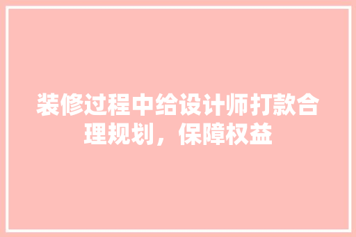 装修过程中给设计师打款合理规划，保障权益