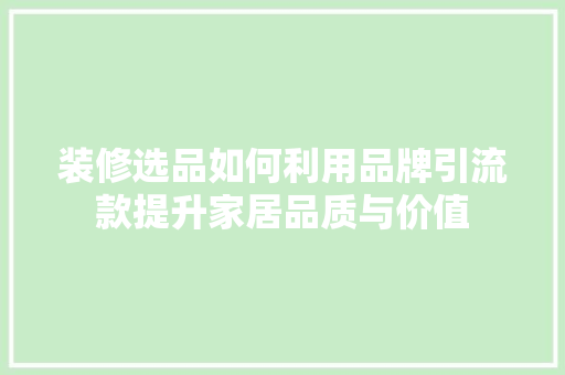 装修选品如何利用品牌引流款提升家居品质与价值