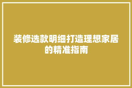 装修选款明细打造理想家居的精准指南