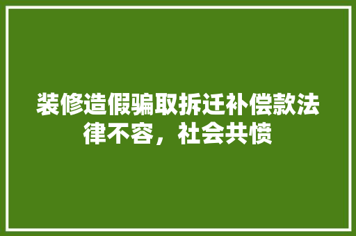 装修造假骗取拆迁补偿款法律不容，社会共愤