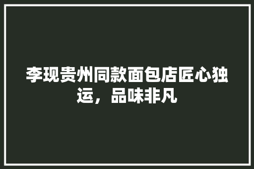 李现贵州同款面包店匠心独运，品味非凡