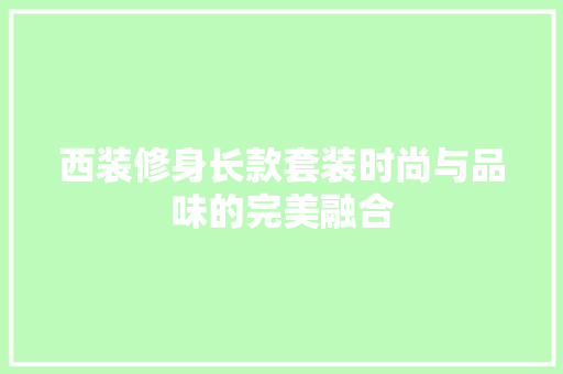 西装修身长款套装时尚与品味的完美融合