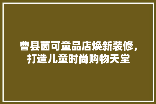 曹县茵可童品店焕新装修，打造儿童时尚购物天堂