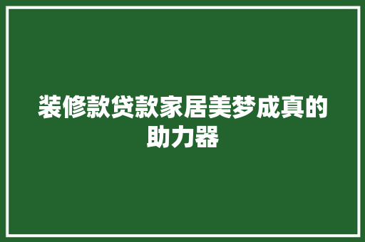 装修款贷款家居美梦成真的助力器