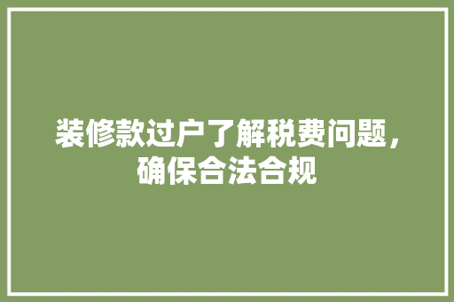 装修款过户了解税费问题，确保合法合规