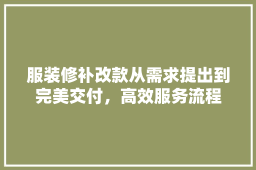 服装修补改款从需求提出到完美交付，高效服务流程