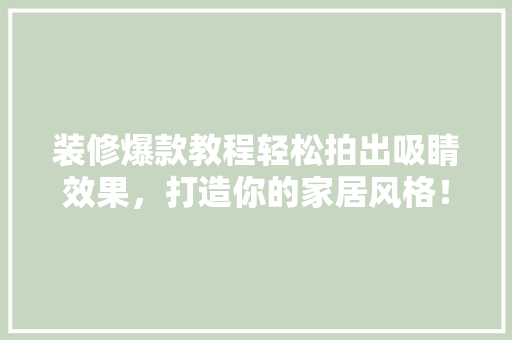 装修爆款教程轻松拍出吸睛效果，打造你的家居风格！