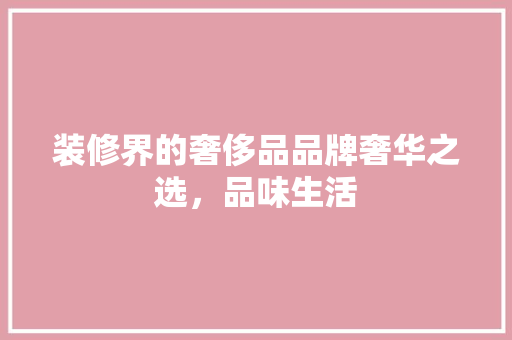 装修界的奢侈品品牌奢华之选，品味生活