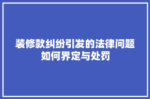 装修款纠纷引发的法律问题如何界定与处罚