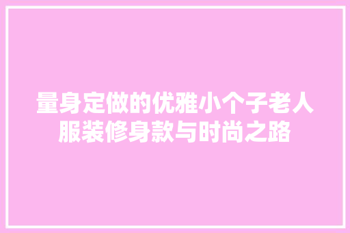 量身定做的优雅小个子老人服装修身款与时尚之路
