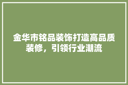 金华市铭品装饰打造高品质装修，引领行业潮流  第1张