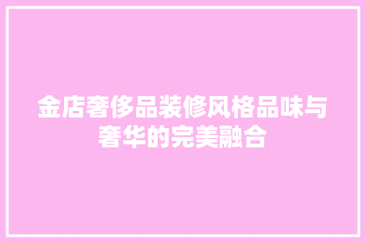 金店奢侈品装修风格品味与奢华的完美融合  第1张