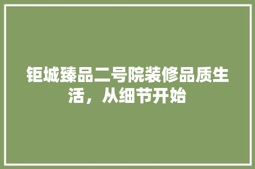 钜城臻品二号院装修品质生活，从细节开始