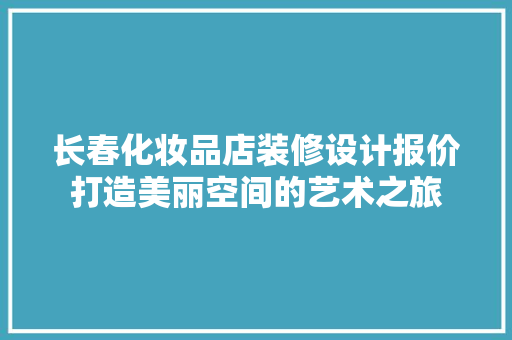 长春化妆品店装修设计报价打造美丽空间的艺术之旅  第1张