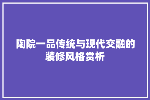 陶院一品传统与现代交融的装修风格赏析  第1张