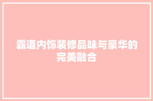 霸道内饰装修品味与豪华的完美融合