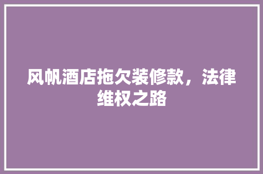 风帆酒店拖欠装修款，法律维权之路