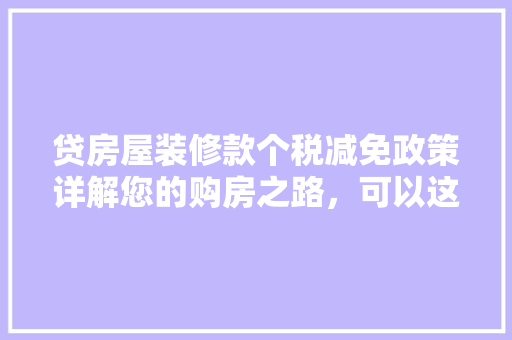 贷房屋装修款个税减免政策详解您的购房之路，可以这样更轻松！