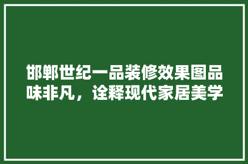 邯郸世纪一品装修效果图品味非凡，诠释现代家居美学