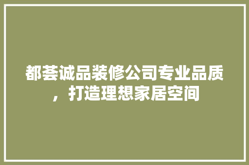 都荟诚品装修公司专业品质，打造理想家居空间