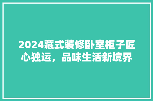 2024藏式装修卧室柜子匠心独运，品味生活新境界
