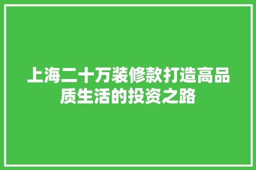 上海二十万装修款打造高品质生活的投资之路  第1张