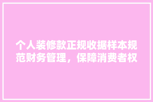 个人装修款正规收据样本规范财务管理，保障消费者权益