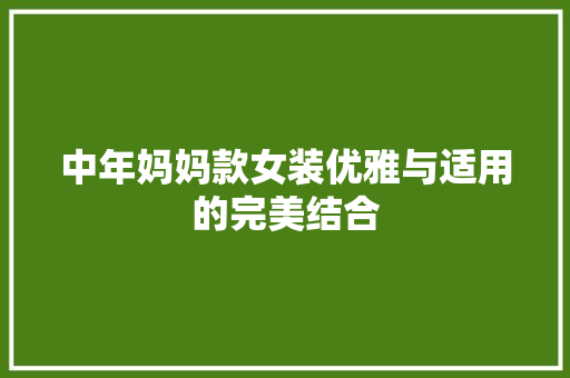 中年妈妈款女装优雅与适用的完美结合
