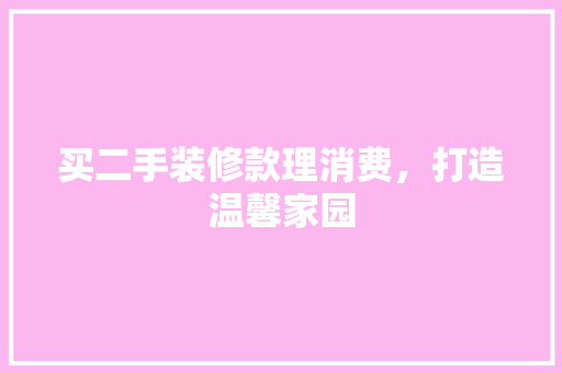 买二手装修款理消费，打造温馨家园