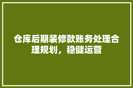 仓库后期装修款账务处理合理规划，稳健运营