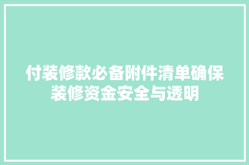 付装修款必备附件清单确保装修资金安全与透明  第1张
