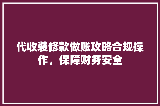 代收装修款做账攻略合规操作，保障财务安全