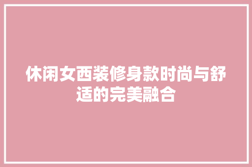 休闲女西装修身款时尚与舒适的完美融合