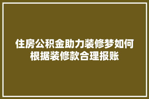 住房公积金助力装修梦如何根据装修款合理报账