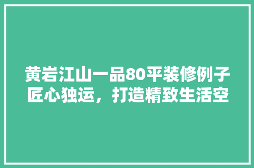 黄岩江山一品80平装修例子匠心独运，打造精致生活空间