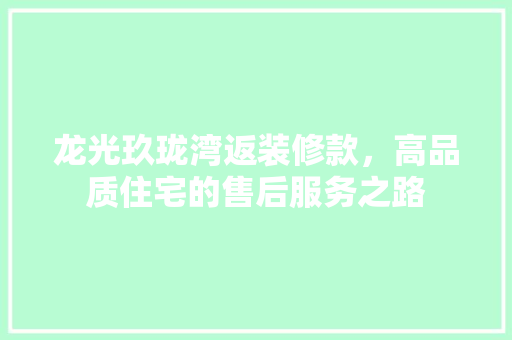 龙光玖珑湾返装修款，高品质住宅的售后服务之路