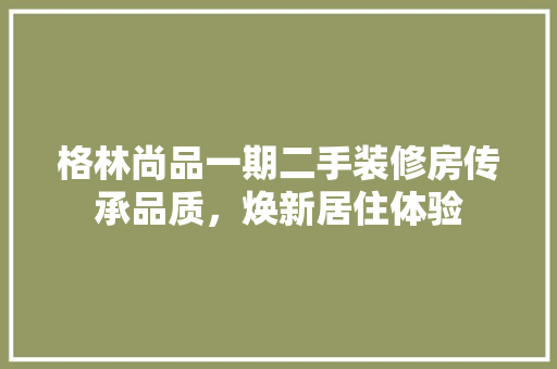 格林尚品一期二手装修房传承品质，焕新居住体验