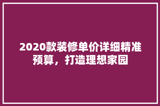 2020款装修单价详细精准预算，打造理想家园